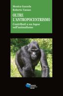 Oltre l'antropocentrismo. Contributo a un logos sull'animalismo di Roberto Tassan, Monica Gazzola edito da Gruppo Editoriale Viator