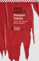 Pensare futuro. Come ricominciare senza ripetersi di Piero Gobetti edito da Feltrinelli