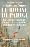 Le rovine di Parigi. La Comune, l'amore, la guerra e la nascita dell'Impressionismo di Sebastian Smee edito da Rizzoli