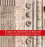 L' arco di Agostino di Duccio nel rione di Porta San Pietro a Perugia. Ediz. illustrata di Maria Carmela Frate edito da Il Formichiere