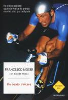 Ho osato vincere di Francesco Moser, Davide Mosca edito da Mondadori