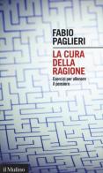 La cura della ragione. Esercizi per allenare il pensiero di Fabio Paglieri edito da Il Mulino