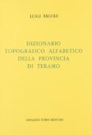 Dizionario topografico alfabetico della provincia di Teramo (rist. anast. 1804) di Luigi Ercole edito da Forni