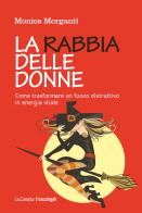 La rabbia delle donne. Come trasformare un fuoco distruttivo in energia vitale di Monica Morganti edito da Franco Angeli