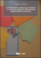 Lettere, scritte, spedite ma tornate al mittente perché il destinatario risulta sempre fuori sede di Calogero Andolina edito da Youcanprint