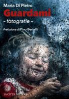 Guardami. Fotografie. Ediz. illustrata di Maria Di Pietro edito da La Città del Sole