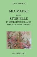 Mia madre. Ossia storielle in corretto siciliano con traduzione italiana di Lucia Tardino edito da ilmiolibro self publishing