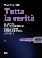 Tutta la verità. Il doping nel bodybuilding, nello sport e nella società attuale di Marco Addis edito da Ultra