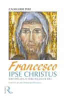 Francesco, ipse Christus. Identità di un vero figlio di Dio di Calogero Peri edito da Respiro Edizioni