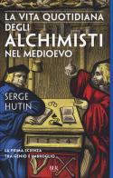 La vita quotidiana degli alchimisti nel Medioevo di Serge Hutin edito da Rizzoli