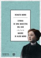 Storia di una maestra del Sud che fu la madre di Aldo Moro di Renato Moro edito da Bompiani