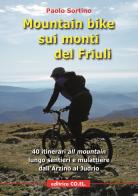 Mountain bike sui monti del Friuli. 40 itinerari «all mountain» lungo sentieri e mulattiere dall'Arzino al Judrio di Paolo Sortino edito da CO.EL.