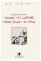 Roma XVIII secolo: processo a un cardinale. Artisti, falsari e truffatori di Lodovico P. Lemme edito da Edilazio