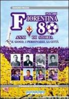 Fiorentina: 80 anni di storia. Il gioco, i personaggi, la città. Ediz. illustrata di Sandro Picchi edito da Gianni Marchesini Editore
