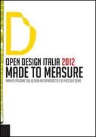 Open design Italia 2012. Made to measure. Manifestazione sul design autoprodotto e di piccola serie edito da Nordesteuropa.it