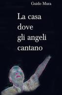 La casa dove gli angeli cantano di Guido Mura edito da ilmiolibro self publishing