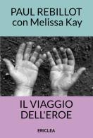 Il viaggio dell'eroe. Un manuale pratico che guida passo dopo passo alla conquista della via eroica nella vita quotidiana. Nuova ediz. di Paul Rebillot, Melissa Kay edito da Ericlea