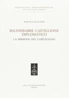 Baldassarre Castiglione diplomatico. La missione del cortegiano di Raffaele Ruggiero edito da Olschki