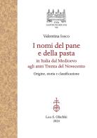 I nomi del pane e della pasta in Italia dal Medioevo agli anni Trenta del Novecento. Origine, storia e classificazione di Valentina Iosco edito da Olschki