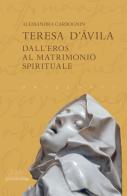 Teresa d'Avila. Dall'eros al matrimonio spirituale di Alessandra Carbognin edito da Metis Academic Press