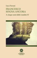 Francesco sogna ancora. A cinque anni dalla Laudato Si' di Luca Fiorani edito da Edizioni Francescane Italiane