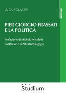 Pier Giorgio Frassati e la politica di Luca Rolandi edito da Studium