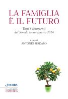 La famiglia è il futuro. Tutti i documenti del sinodo straordinario 2014 di Antonio Spadaro edito da Ancora
