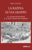 La rapina di via Osoppo. La ligera milanese e il suo colpo più famoso di Mauro Colombo edito da Ledizioni