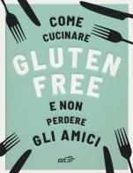 Come cucinare gluten free e non perdere gli amici di Anna Bennet edito da EDT