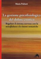 La gestione psicofisiologica del dolore cronico. Regolare il sistema nervoso con la «mindfulness» e le risorse somatiche di Maria Puliatti edito da Alpes Italia
