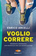 Voglio correre. Allenamento e alimentazione: come diventare più veloci, più resistenti, più magri di Enrico Arcelli edito da Sperling & Kupfer