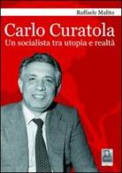 Carlo Curatola. Un socialista tra utopia e realtà di Raffaele Malito edito da Città del Sole Edizioni