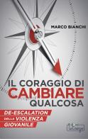 Il Coraggio di cambiare qualcosa. De-escalation della violenza giovanile di Marco Bianchi edito da La Crisopa