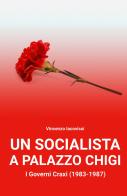 Un socialista a Palazzo Chigi. I governi Craxi (1983-1987) di Vincenzo Iacovissi edito da ilmiolibro self publishing