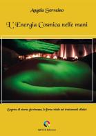 L'energia cosmica nelle mani. Segreto di eterna giovinezza, la forza vitale nei trattamenti olistici di Angela Serraino edito da QUICK Edizioni