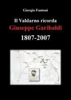 Il Valdarno ricorda Giuseppe Garibaldi 1807-2007 di Giorgio Fantoni edito da Youcanprint