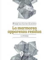 La marmorea apparenza residua. Nuova ediz. di Pasquale Lucio Losavio edito da Fallone Editore