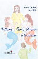 Vittoria, Maria Chiara e le sirene di Elvira Capece Masiello edito da Nicorelli