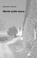 Morte sulle mura di Giancarlo Cotone edito da ilmiolibro self publishing