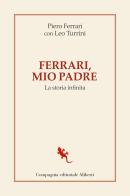 Ferrari, mio padre. La storia infinita di Piero Ferrari, Leo Turrini edito da Compagnia Editoriale Aliberti