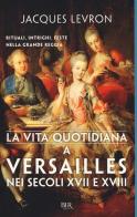 La vita quotidiana a Versailles nei secoli XVII e XVIII di Jacques Levron edito da Rizzoli