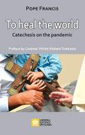 To heal the world. Catechesis on the pandemic di Francesco (Jorge Mario Bergoglio) edito da Libreria Editrice Vaticana