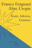 Altre utopie. Kant, Adorno, Gramsci di Franco Fergnani edito da Farinaeditore