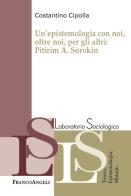 Un' epistemologia con noi, oltre noi, per gli altri: Pitirim A. Sorokin di Costantino Cipolla edito da Franco Angeli
