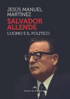 Salvador Allende. L'uomo e il politico di Jesús Manuel Martinez edito da Castelvecchi