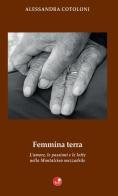 Femmina terra. L'amore, le passioni e le lotte nella Montalcino mezzadrile di Alessandra Cotoloni edito da Betti Editrice