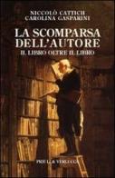 La scomparsa dell'autore. Il libro oltre il libro di Niccolò Cattich, Carolina Gasparini edito da Priuli & Verlucca