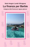 La finanza per Barbie. L'eleganza della finanza per ragazze glamour di Ilaria Avegno Lunati d'Aragona edito da ilmiolibro self publishing