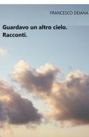 Guardavo un altro cielo di Francesco Deiana edito da ilmiolibro self publishing