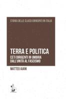 Terra e politica. Ceti dirigenti in Umbria dall'Unità al fascismo di Matteo Aiani edito da Il Formichiere
